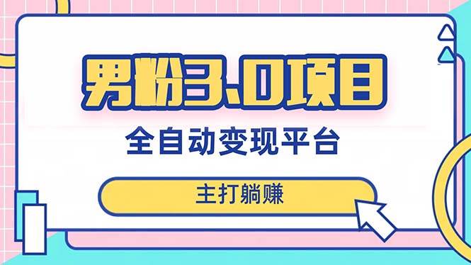 男粉3.0项目，日入1000+！全自动获客渠道，当天见效，新手小白也能简单操作-枫叶微课堂