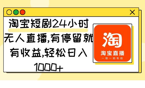 淘宝短剧24小时无人直播，有停留就有收益,轻松日入1000+-枫叶微课堂