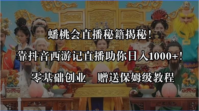 蟠桃会直播秘籍揭秘！靠抖音西游记直播日入1000+零基础创业，赠保姆级教程-枫叶微课堂