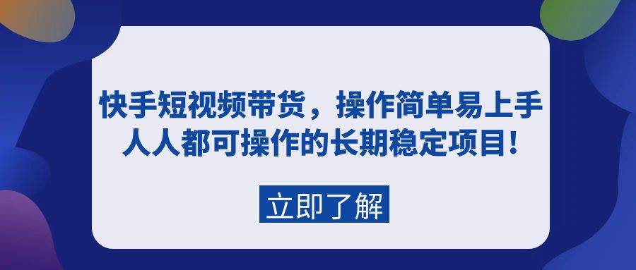 快手短视频带货，操作简单易上手，人人都可操作的长期稳定项目!-枫叶微课堂