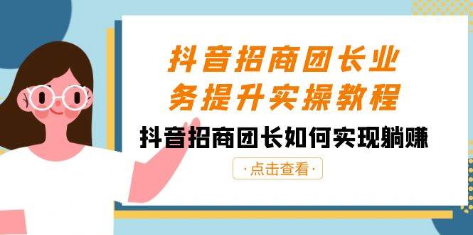 抖音-招商团长业务提升实操教程，抖音招商团长如何实现躺赚（38节）-枫叶微课堂