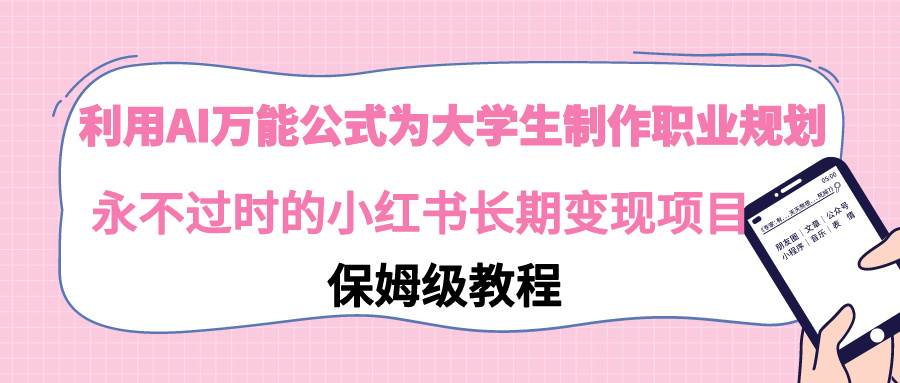 利用AI万能公式为大学生制作职业规划，永不过时的小红书长期变现项目-枫叶微课堂