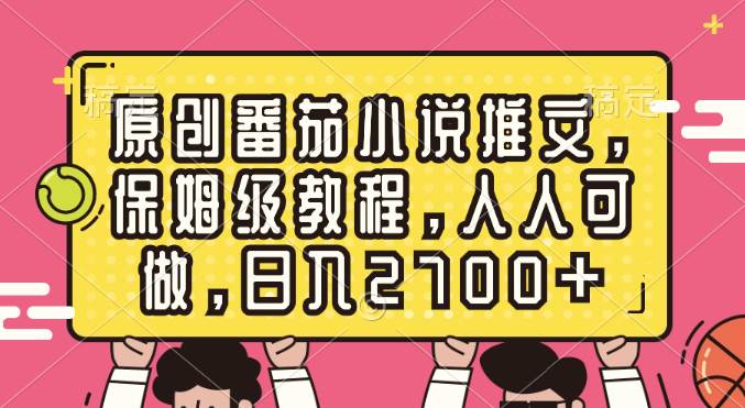 原创番茄小说推文，保姆级教程，人人可做，日入2700+-枫叶微课堂