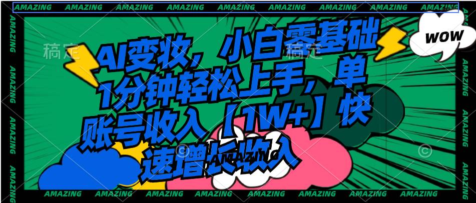 AI变妆，小白零基础1分钟轻松上手，单账号收入【1W+】快速增长收入-枫叶微课堂