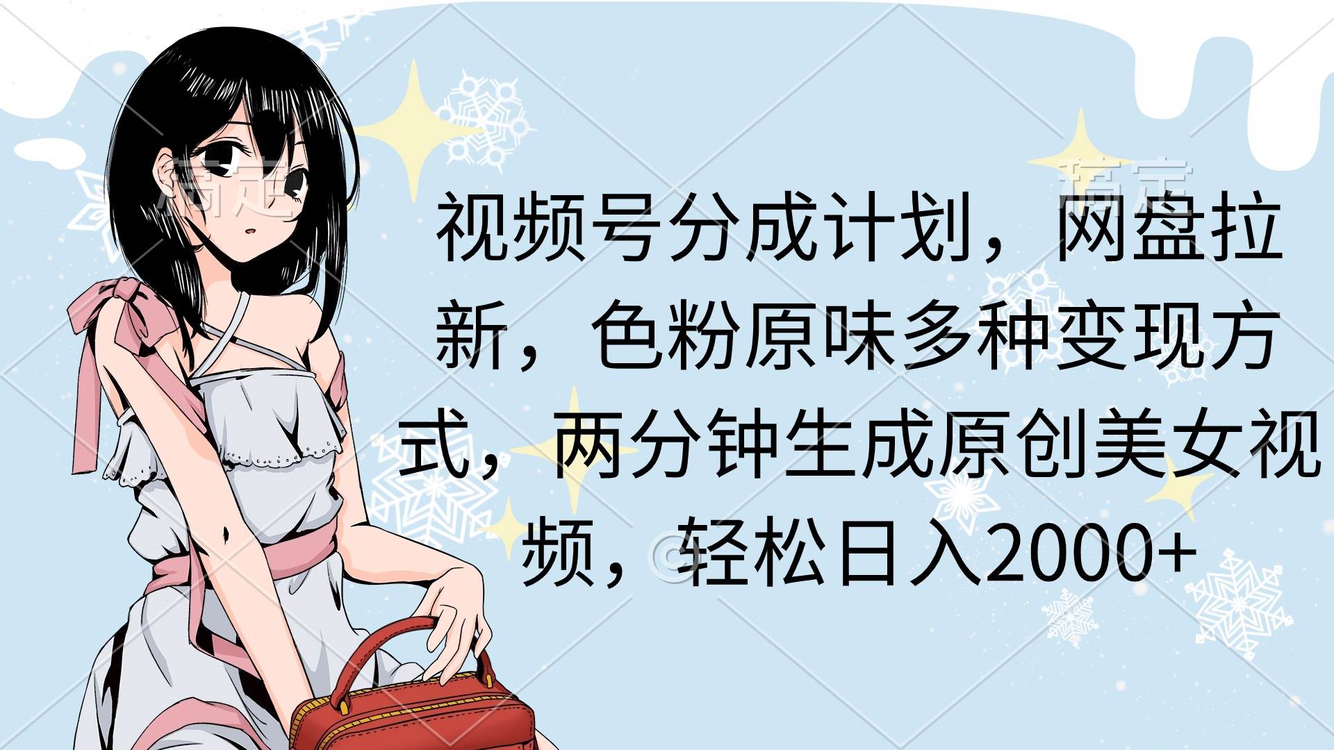 视频号分成计划，网盘拉新，色粉原味多种变现方式，两分钟生成原创美女…-枫叶微课堂