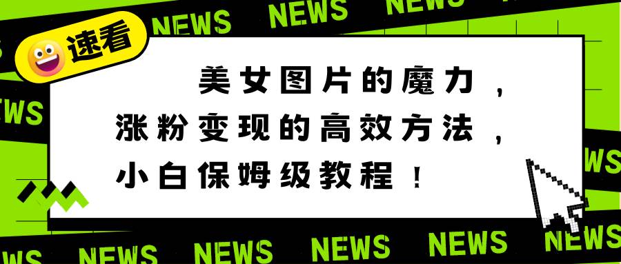 美女图片的魔力，涨粉变现的高效方法，小白保姆级教程！-枫叶微课堂