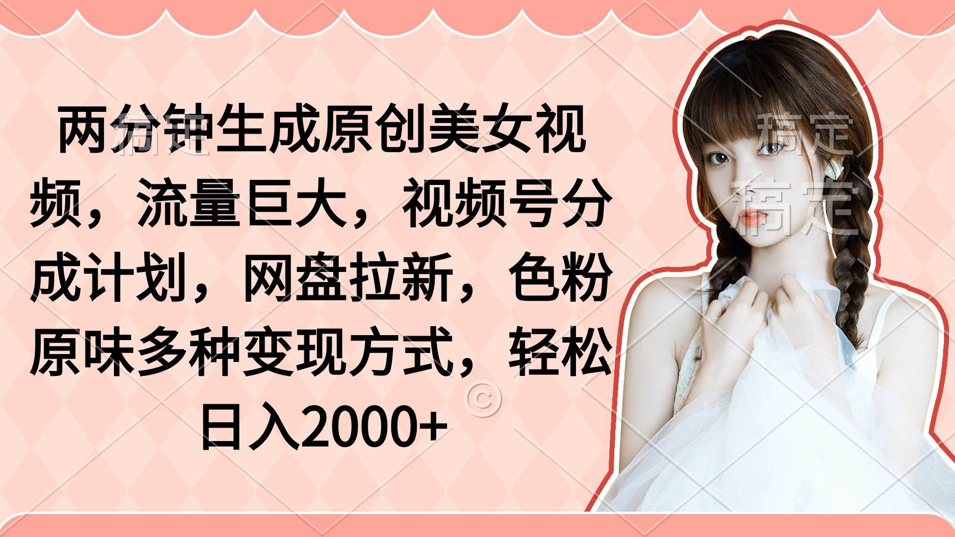 两分钟生成原创美女视频，流量巨大，视频号分成计划，网盘拉新，色粉原…-枫叶微课堂