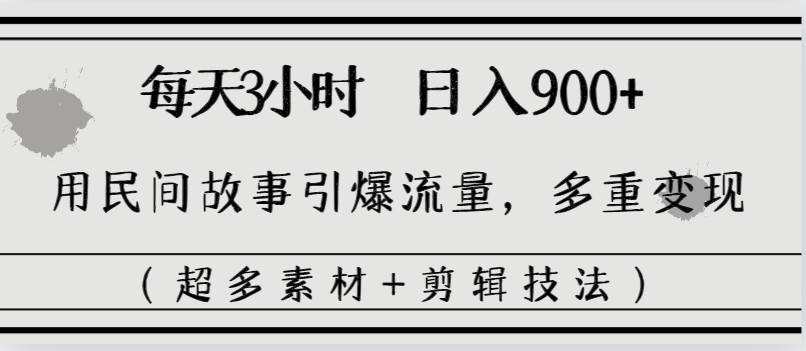 每天三小时日入900+，用民间故事引爆流量，多重变现（超多素材+剪辑技法）-枫叶微课堂