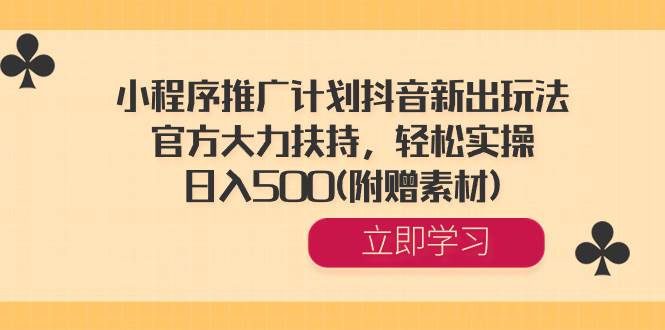 小程序推广计划抖音新出玩法，官方大力扶持，轻松实操，日入500(附赠素材)-枫叶微课堂
