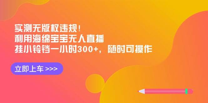 实测无版权违规！利用海绵宝宝无人直播，挂小铃铛一小时300+，随时可操作-枫叶微课堂
