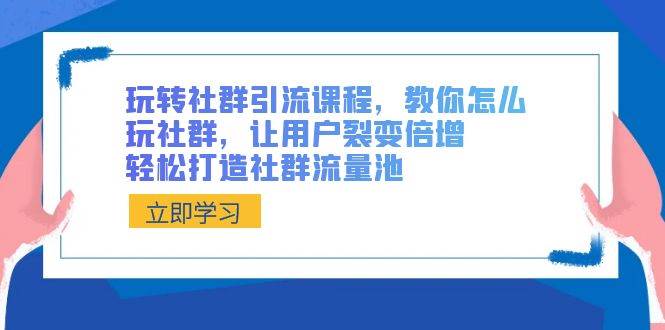 玩转社群 引流课程，教你怎么玩社群，让用户裂变倍增，轻松打造社群流量池-枫叶微课堂