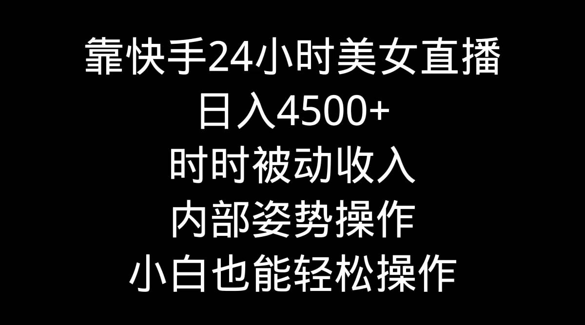 靠快手24小时美女直播，日入4500+，时时被动收入，内部姿势操作，小白也…-枫叶微课堂