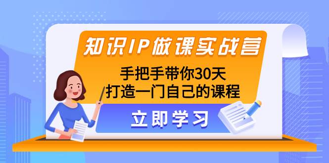 知识IP做课实战营，手把手带你30天打造一门自己的课程-枫叶微课堂