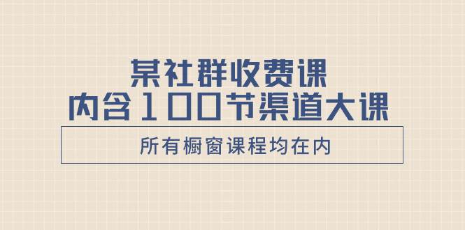 某社群收费课内含100节渠道大课（所有橱窗课程均在内）-枫叶微课堂