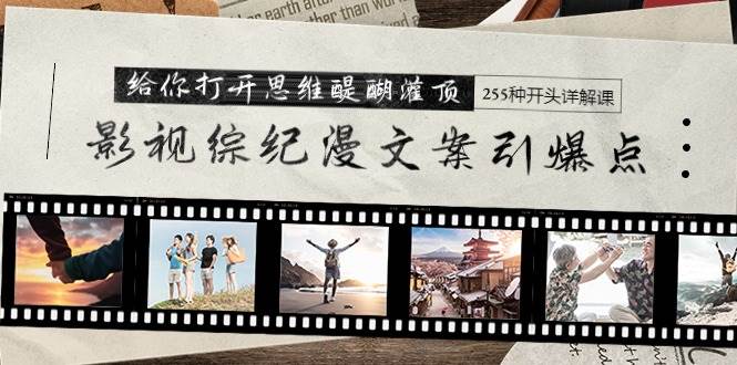 影视综纪漫文案引爆点，给你打开思维醍醐灌顶+255种开头详解课（26节）-枫叶微课堂