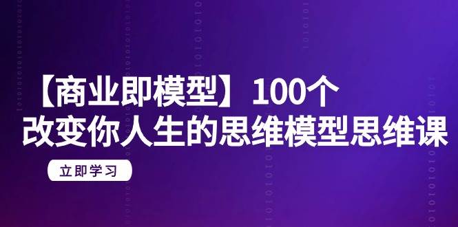 【商业 即模型】100个-改变你人生的思维模型思维课-20节-无水印-枫叶微课堂