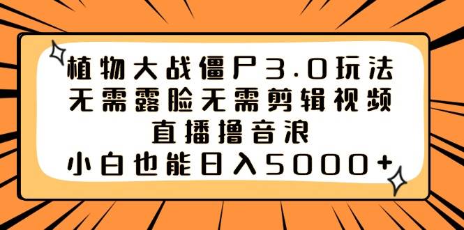 植物大战僵尸3.0玩法无需露脸无需剪辑视频，直播撸音浪，小白也能日入5000+-枫叶微课堂