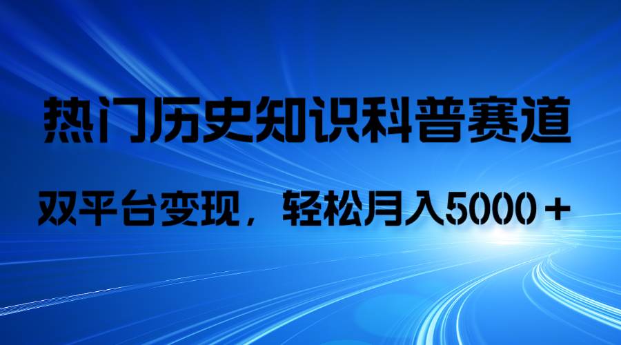 历史知识科普，AI辅助完成作品，抖音视频号双平台变现，月收益轻5000＋-枫叶微课堂