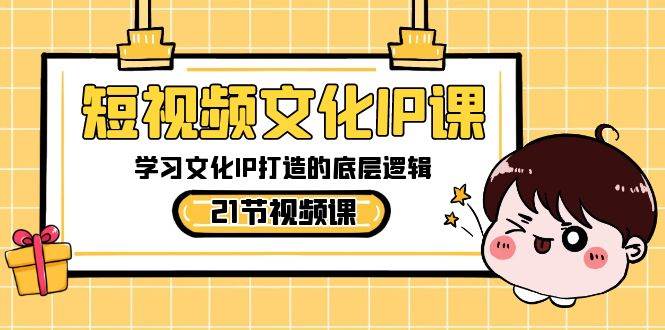 短视频-文化IP课，学习文化IP打造的底层逻辑（21节课）-枫叶微课堂