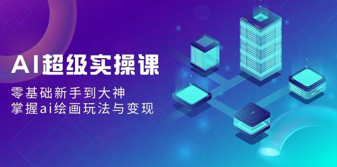 AI超级实操课：零基础新手到大神，掌握ai绘画玩法与变现-枫叶微课堂