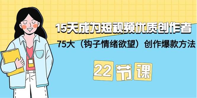 15天成为短视频-优质创作者+75大（钩子-情绪欲望）创作爆款方法-22节课-枫叶微课堂