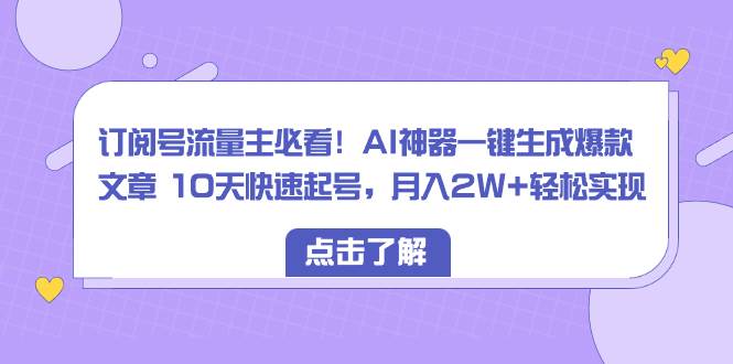 订阅号流量主必看！AI神器一键生成爆款文章 10天快速起号，月入2W+轻松实现-枫叶微课堂
