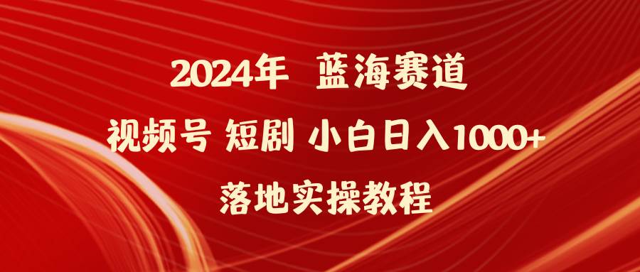 2024年蓝海赛道视频号短剧 小白日入1000+落地实操教程-枫叶微课堂