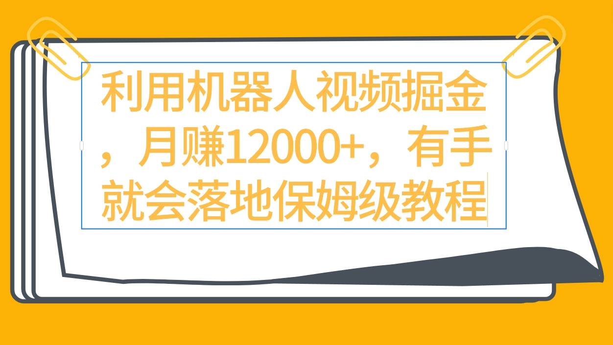 利用机器人视频掘金月赚12000+，有手就会落地保姆级教程-枫叶微课堂