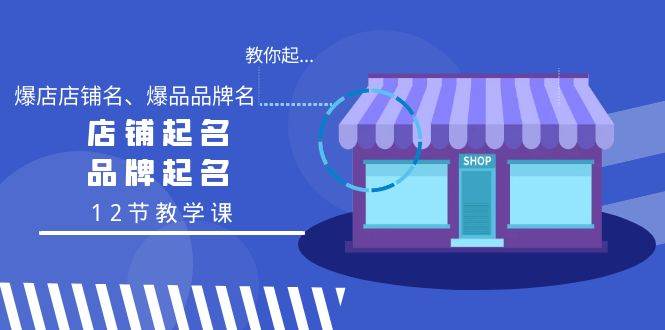 教你起“爆店店铺名、爆品品牌名”，店铺起名，品牌起名（12节教学课）-枫叶微课堂