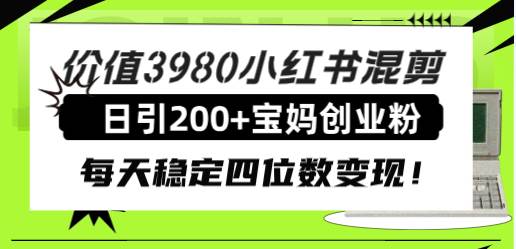 价值3980小红书混剪日引200+宝妈创业粉，每天稳定四位数变现！-枫叶微课堂