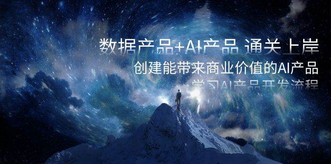 数据产品+AI产品 通关上岸，创建能带来商业价值的AI产品，学习AI产品开发-枫叶微课堂