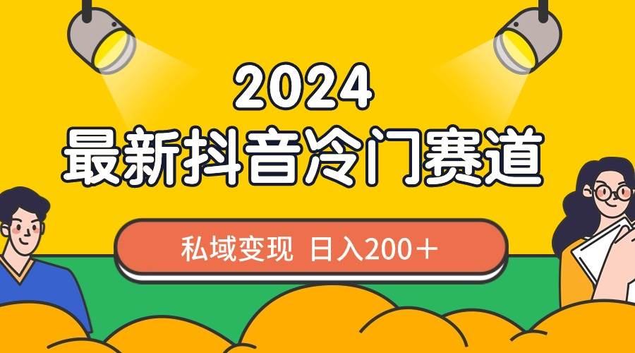 2024抖音最新冷门赛道，私域变现轻松日入200＋，作品制作简单，流量爆炸-枫叶微课堂