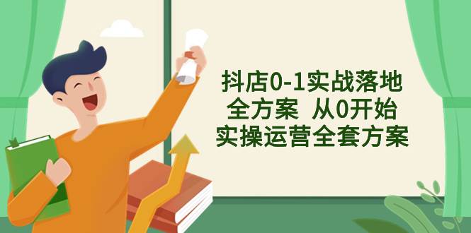 抖店0-1实战落地全方案  从0开始实操运营全套方案，解决售前、售中、售…-枫叶微课堂