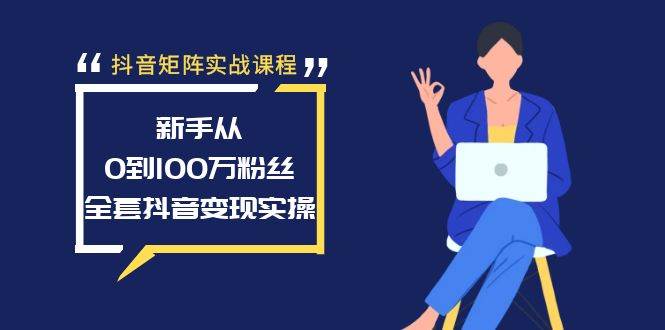 抖音矩阵实战课程：新手从0到100万粉丝，全套抖音变现实操-枫叶微课堂