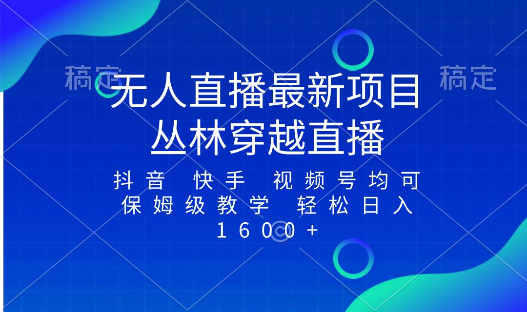 最新最火无人直播项目，丛林穿越，所有平台都可播 保姆级教学小白轻松1600+-枫叶微课堂
