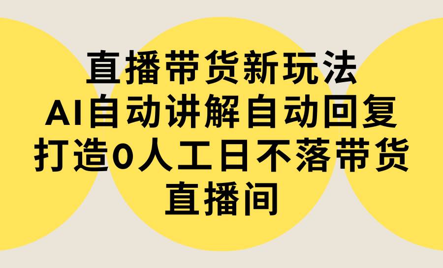 直播带货新玩法，AI自动讲解自动回复 打造0人工日不落带货直播间-教程+软件-枫叶微课堂