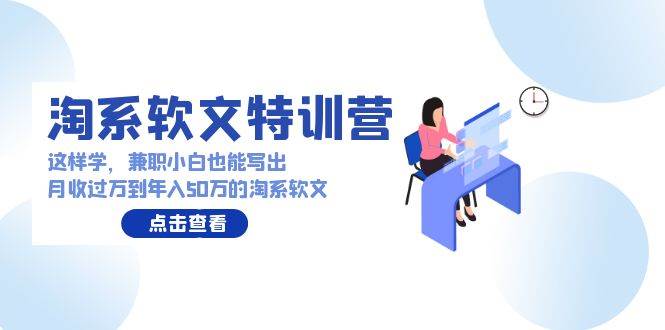 淘系软文特训营：这样学，兼职小白也能写出月收过万到年入50万的淘系软文-枫叶微课堂