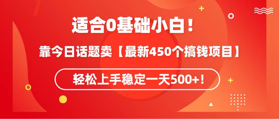 适合0基础小白！靠今日话题卖【最新450个搞钱方法】轻松上手稳定一天500+！-枫叶微课堂