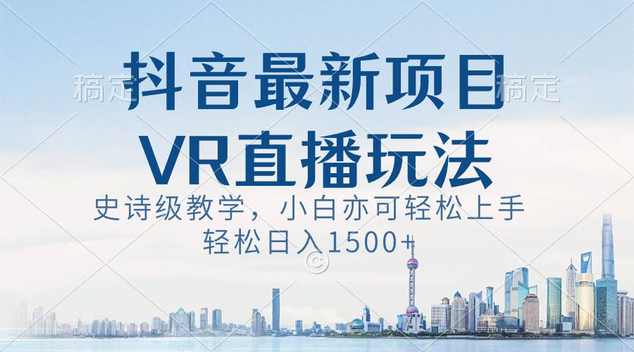 抖音最新VR直播玩法，史诗级教学，小白也可轻松上手，轻松日入1500+-枫叶微课堂
