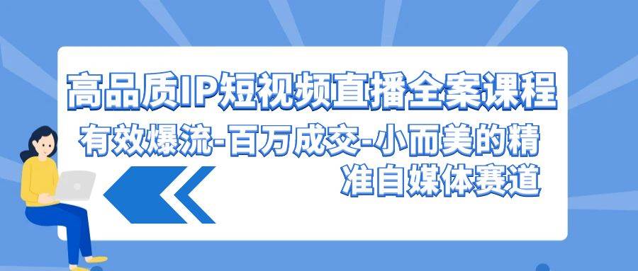 高品质 IP短视频直播-全案课程，有效爆流-百万成交-小而美的精准自媒体赛道-枫叶微课堂