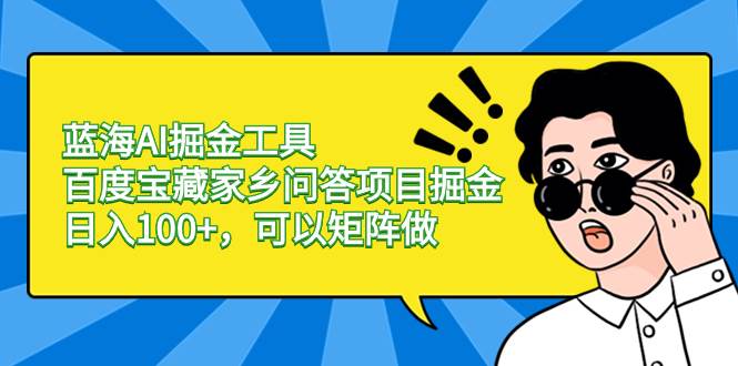蓝海AI掘金工具百度宝藏家乡问答项目掘金，日入100+，可以矩阵做-枫叶微课堂