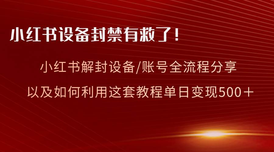 小红书设备及账号解封全流程分享，亲测有效，以及如何利用教程变现-枫叶微课堂