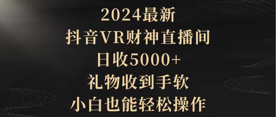 2024最新，抖音VR财神直播间，日收5000+，礼物收到手软，小白也能轻松操作-枫叶微课堂