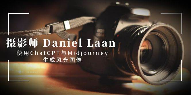 摄影师 Daniel Laan 使用ChatGPT与Midjourney生成风光图像-中英字幕-枫叶微课堂