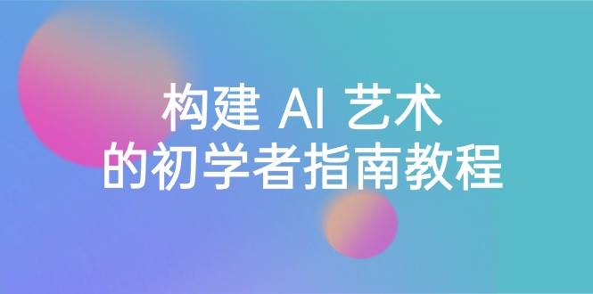 Stable Diffusion 101：构建 AI 艺术的初学者指南教程-16节课-中英字幕-枫叶微课堂
