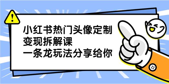 小红书热门头像定制变现拆解课，一条龙玩法分享给你-枫叶微课堂