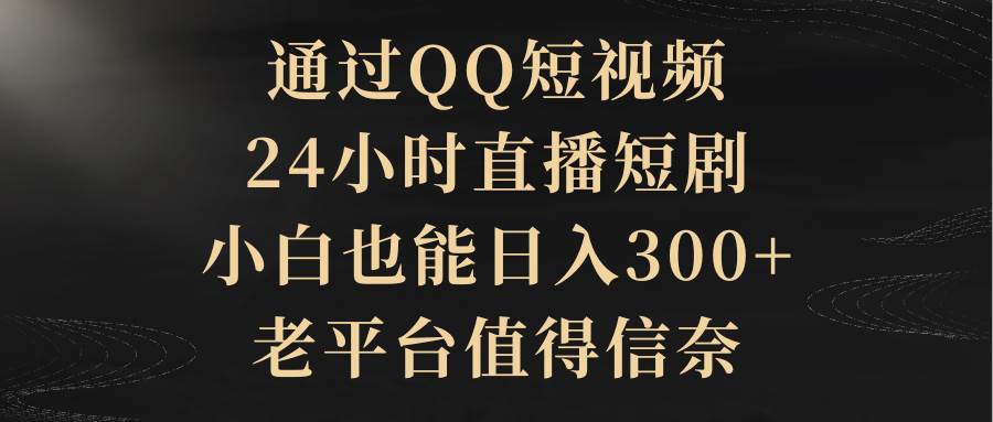 通过QQ短视频、24小时直播短剧，小白也能日入300+，老平台值得信赖-枫叶微课堂