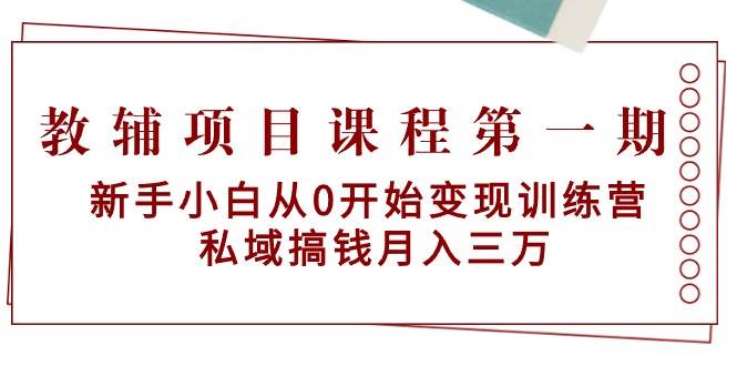 教辅项目课程第一期：新手小白从0开始变现训练营  私域搞钱月入三万-枫叶微课堂