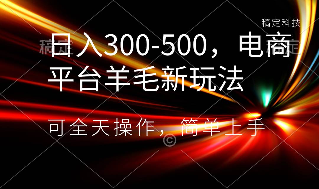 日入300-500，电商平台羊毛新玩法，可全天操作，简单上手-枫叶微课堂