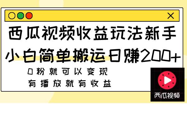 西瓜视频收益玩法，新手小白简单搬运日赚200+0粉就可以变现 有播放就有收益-枫叶微课堂